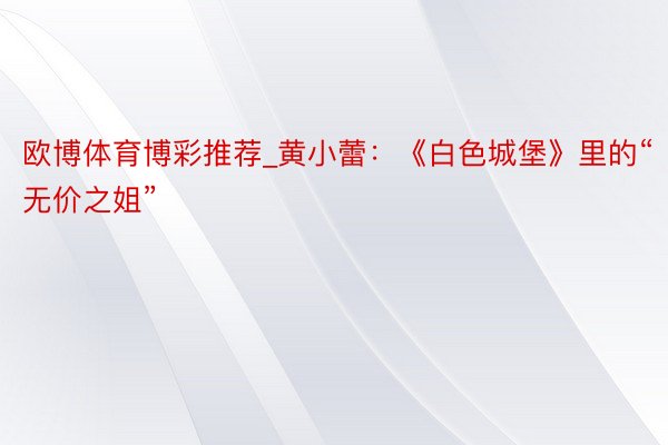 欧博体育博彩推荐_黄小蕾：《白色城堡》里的“无价之姐”