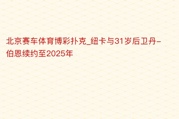 北京赛车体育博彩扑克_纽卡与31岁后卫丹-伯恩续约至2025年