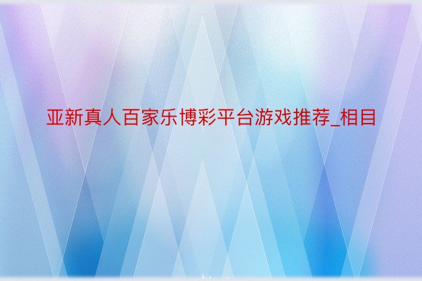 亚新真人百家乐博彩平台游戏推荐_相目