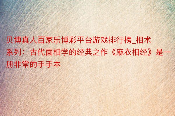 贝博真人百家乐博彩平台游戏排行榜_相术系列：古代面相学的经典之作《麻衣相经》是一册非常的手手本