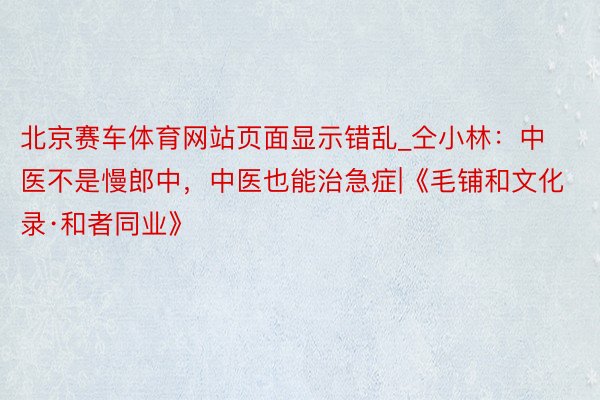 北京赛车体育网站页面显示错乱_仝小林：中医不是慢郎中，中医也能治急症|《毛铺和文化录·和者同业》