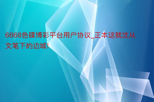 6868色碟博彩平台用户协议_正本这就沈从文笔下的边城!
