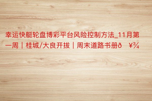 幸运快艇轮盘博彩平台风险控制方法_11月第一周｜桂城/大良开拔｜周末道路书册🥾