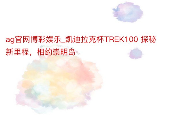 ag官网博彩娱乐_凯迪拉克杯TREK100 探秘新里程，相约崇明岛
