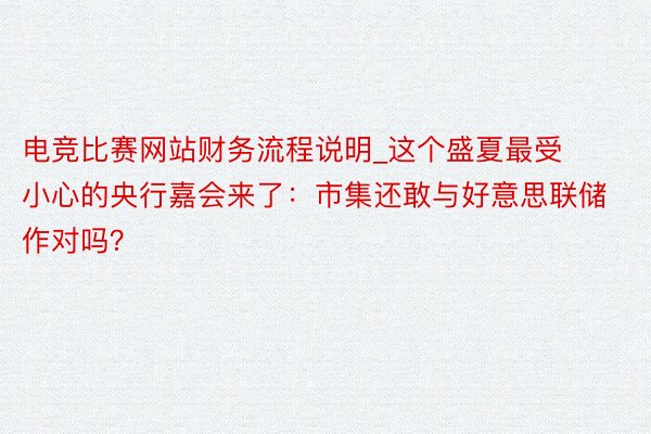电竞比赛网站财务流程说明_这个盛夏最受小心的央行嘉会来了：市集还敢与好意思联储作对吗？